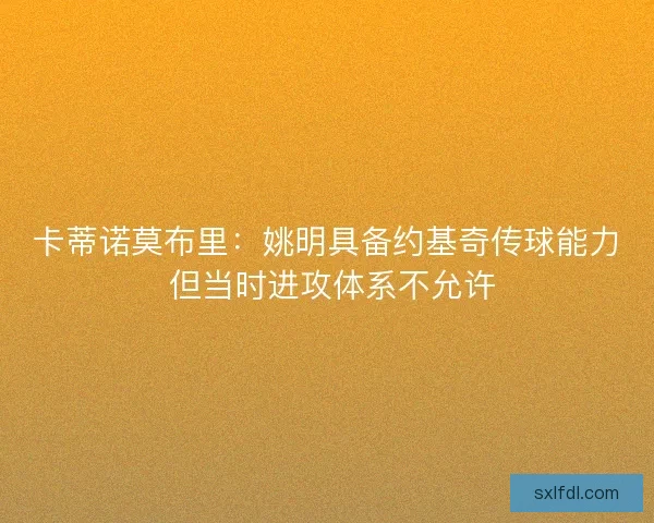 卡蒂诺莫布里：姚明具备约基奇传球能力 但当时进攻体系不允许