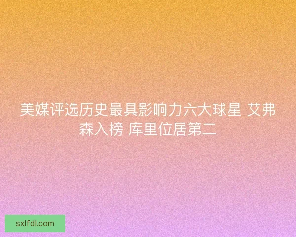 美媒评选历史最具影响力六大球星 艾弗森入榜 库里位居第二