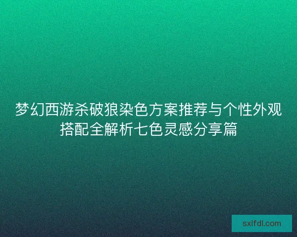 梦幻西游杀破狼染色方案推荐与个性外观搭配全解析七色灵感分享篇