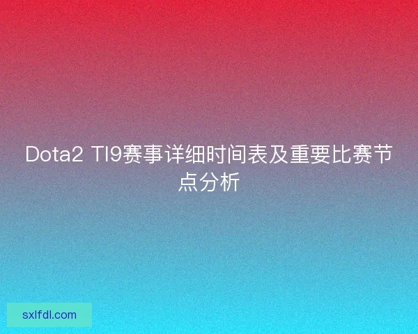 Dota2 TI9赛事详细时间表及重要比赛节点分析