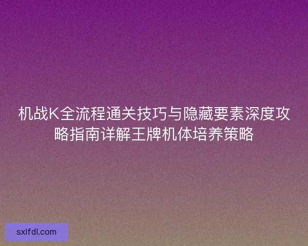 机战K全流程通关技巧与隐藏要素深度攻略指南详解王牌机体培养策略