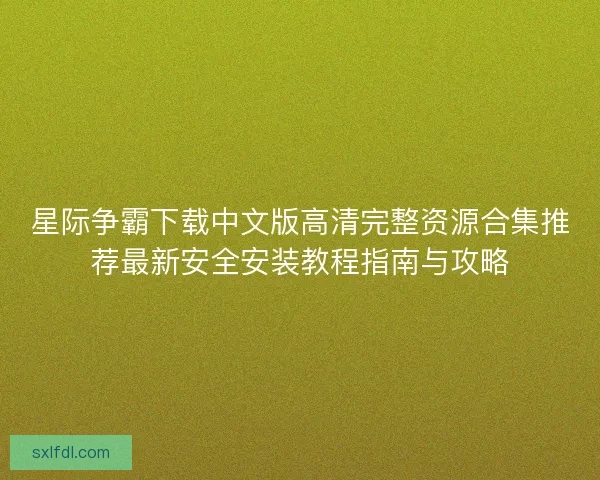 星际争霸下载中文版高清完整资源合集推荐最新安全安装教程指南与攻略 星际争霸下载中文版高清完整资源合集推荐最新安全安装教程指南与攻略
