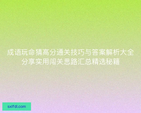 成语玩命猜高分通关技巧与答案解析大全分享实用闯关思路汇总精选秘籍 成语玩命猜高分通关技巧与答案解析大全分享实用闯关思路汇总精选秘籍