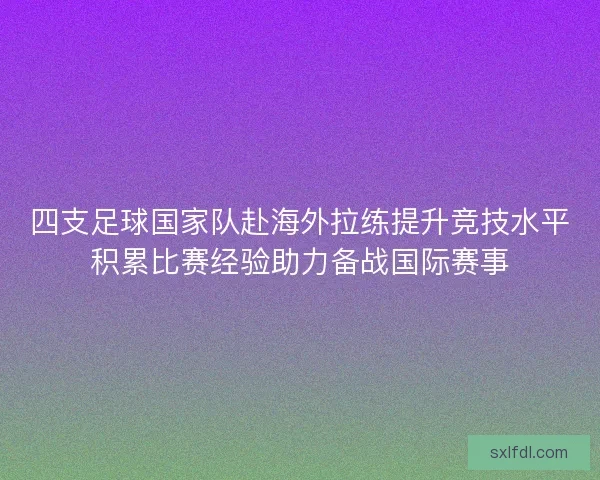 四支足球国家队赴海外拉练提升竞技水平积累比赛经验助力备战国际赛事