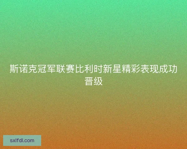 斯诺克冠军联赛比利时新星精彩表现成功晋级