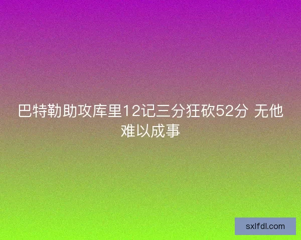 巴特勒助攻库里12记三分狂砍52分 无他难以成事