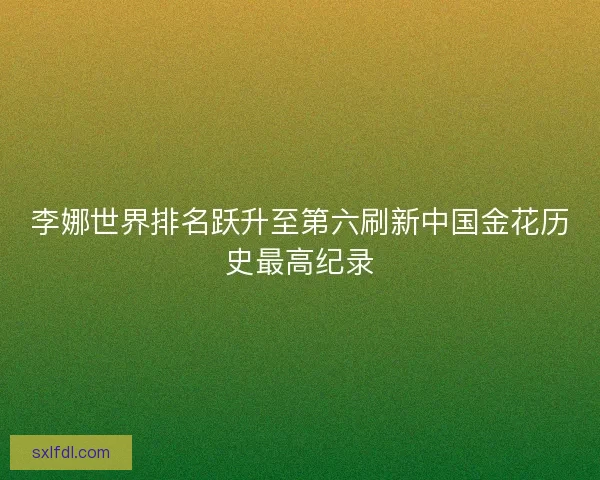 李娜世界排名跃升至第六刷新中国金花历史最高纪录