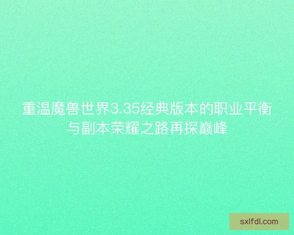 重温魔兽世界3.35经典版本的职业平衡与副本荣耀之路再探巅峰