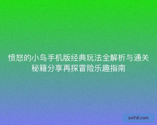 愤怒的小鸟手机版经典玩法全解析与通关秘籍分享再探冒险乐趣指南 愤怒的小鸟手机版经典玩法全解析与通关秘籍分享再探冒险乐趣指南